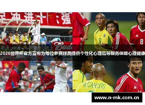 2026世界杯官方宣布为每位参赛球员提供个性化心理疏导服务保障心理健康 2026世界杯官方宣布为每位参赛球员提供个性化心理疏导服务保障心理健康
