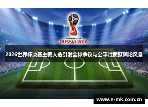 2026世界杯决赛主裁人选引发全球争议与公平性质疑舆论风暴 2026世界杯决赛主裁人选引发全球争议与公平性质疑舆论风暴