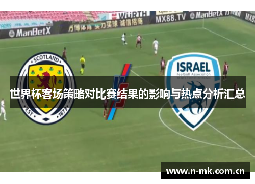 世界杯客场策略对比赛结果的影响与热点分析汇总 世界杯客场策略对比赛结果的影响与热点分析汇总
