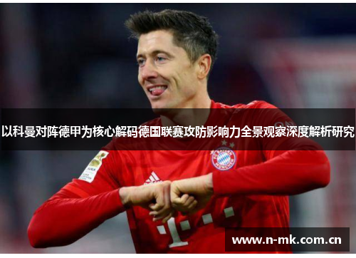 以科曼对阵德甲为核心解码德国联赛攻防影响力全景观察深度解析研究 以科曼对阵德甲为核心解码德国联赛攻防影响力全景观察深度解析研究