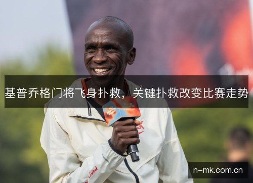 基普乔格门将飞身扑救,关键扑救改变比赛走势 基普乔格门将飞身扑救,关键扑救改变比赛走势